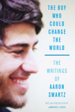 The Boy Who Could Change the World The Writings of Aaron Swartz by Aaron Swartz 